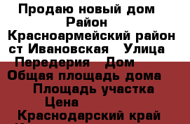 Продаю новый дом › Район ­ Красноармейский район ст.Ивановская › Улица ­ Передерия › Дом ­ 13 › Общая площадь дома ­ 100 › Площадь участка ­ 8 › Цена ­ 1 300 000 - Краснодарский край, Красноармейский р-н, Ивановская ст-ца Недвижимость » Дома, коттеджи, дачи продажа   . Краснодарский край